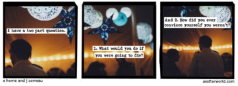 Sarjakuva, jossa lukee: "I have a two part question. 1. What would you do if you were going to die? And 2. How did you ever convince yourself that you weren't?"